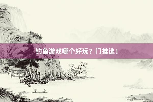 钓鱼游戏哪个好玩？门推选！